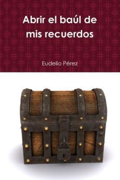 Abrir el baúl de mis recuerdos - Eudelio Perez - Bücher - lulu.com - 9781365403163 - 17. September 2016