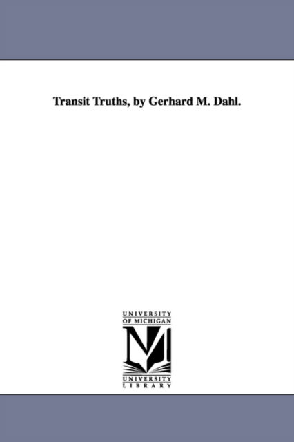 Transit Truths, by Gerhard M. Dahl. - Michigan Historical Reprint Series - Bøker - Scholarly Publishing Office, University  - 9781418187163 - 13. september 2006