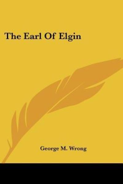 The Earl of Elgin - George M. Wrong - Livros - Kessinger Publishing, LLC - 9781425497163 - 5 de maio de 2006