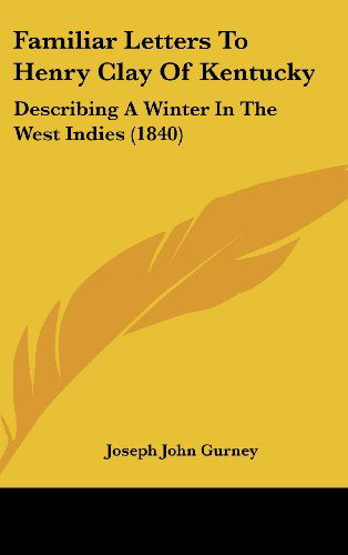 Cover for Joseph John Gurney · Familiar Letters to Henry Clay of Kentucky: Describing a Winter in the West Indies (1840) (Hardcover Book) (2008)