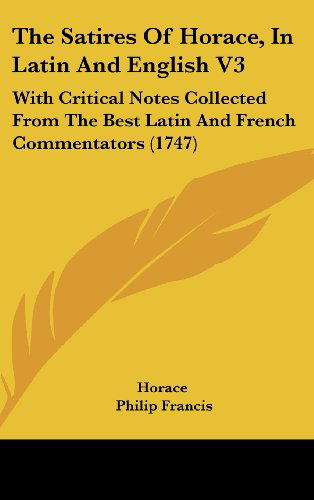 The Satires of Horace, in Latin and English V3: with Critical Notes Collected from the Best Latin and French Commentators (1747) - Horace - Books - Kessinger Publishing, LLC - 9781436952163 - August 18, 2008