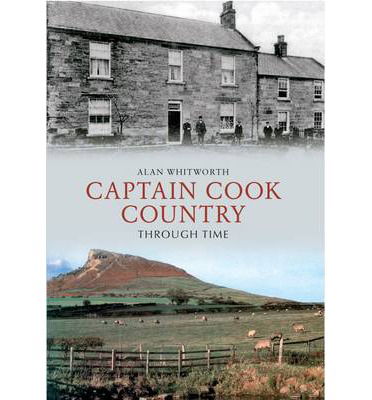 Captain Cook Country Through Time - Through Time - Alan Whitworth - Książki - Amberley Publishing - 9781445606163 - 15 maja 2013