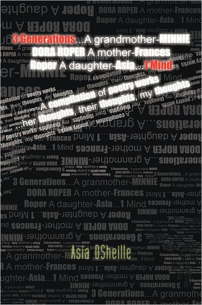 Cover for Asia D. Sheille · 3 Generations . . . a Grandmother-minnie Dora Roper a Mother-frances Roper a Daughter-asia . . . 1 Mind: a Compilation of Poetry Works . . . Her Thoughts, Their Thoughts, My Thoughts (Taschenbuch) (2011)