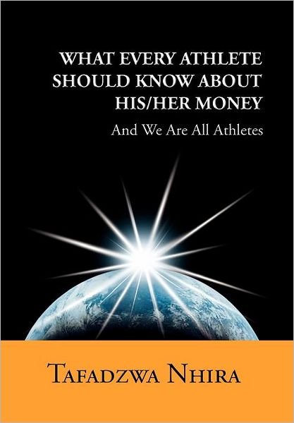Cover for Tafadzwa Nhira · What Every Athlete Should Know About His / Her Money: and We Are All Athletes (Hardcover bog) (2011)
