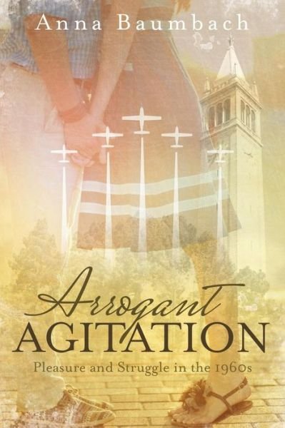 Arrogant Agitation: Pleasure and Struggle in the 1960s - Anna Baumbach - Kirjat - Archway Publishing - 9781480818163 - torstai 16. heinäkuuta 2015