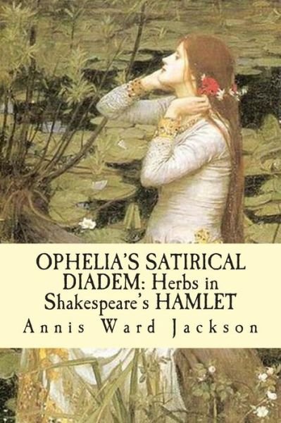 Cover for Annis Ward Jackson · Ophelia's Satirical Diadem: Herbs in Shakespeare's Hamlet (Paperback Book) (2013)