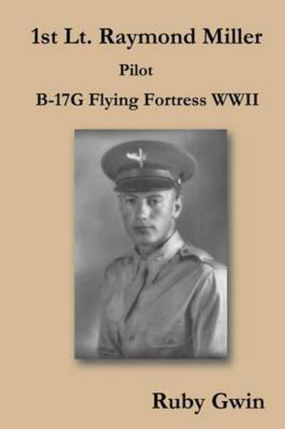 1st Lt. Raymond Miller Pilot: B-17g Flying Fortress Wwii - Ruby Gwin - Books - Trafford Publishing - 9781490718163 - November 6, 2013