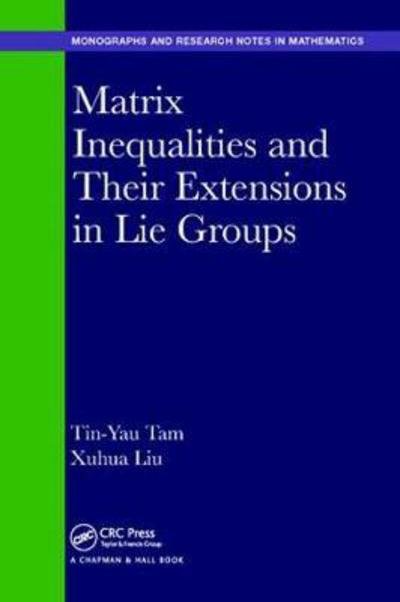Cover for Tin-Yau Tam · Matrix Inequalities and Their Extensions to Lie Groups - Chapman &amp; Hall / CRC Monographs and Research Notes in Mathematics (Hardcover Book) (2018)