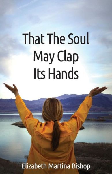 Cover for Elizabeth Martina Bishop · That the Soul May Clap Its Hands (Paperback Book) (2014)