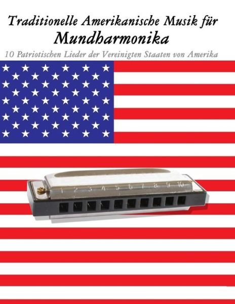 Traditionelle Amerikanische Musik Fur Mundharmonika: 10 Patriotischen Lieder Der Vereinigten Staaten Von Amerika - Uncle Sam - Książki - Createspace - 9781500765163 - 18 września 2014