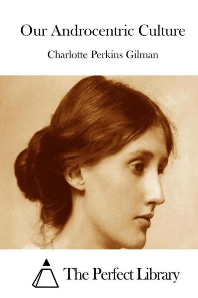 Our Androcentric Culture - Charlotte Perkins Gilman - Books - Createspace - 9781511712163 - April 13, 2015