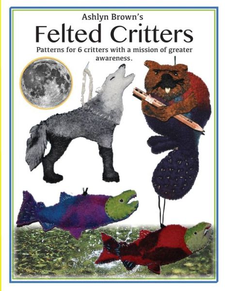 Cover for Ashlyn Ecelberger Brown · Ashlyn Brown's Felted Critters: Patterns for 6 Critters with a Mission of Awareness (Paperback Book) (2015)