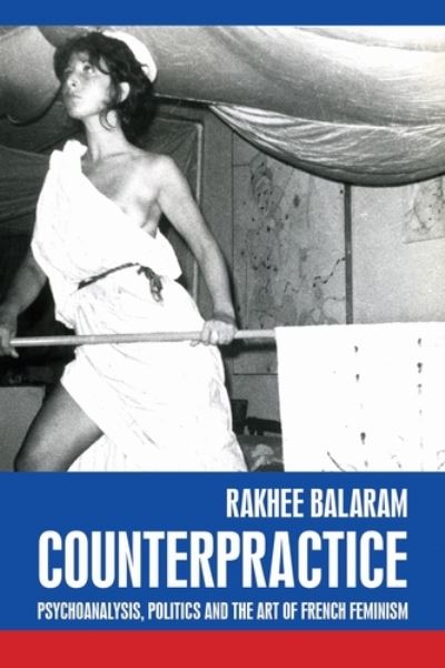 Cover for Rakhee Balaram · Counterpractice: Psychoanalysis, Politics and the Art of French Feminism - Rethinking Art's Histories (Hardcover Book) (2022)