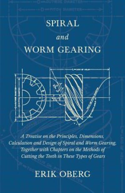 Cover for Erik Oberg · Spiral and Worm Gearing - A Treatise on the Principles, Dimensions, Calculation and Design of Spiral and Worm Gearing, Together with Chapters on the ... of Cutting the Teeth in These Types of Gears (Paperback Book) (2018)