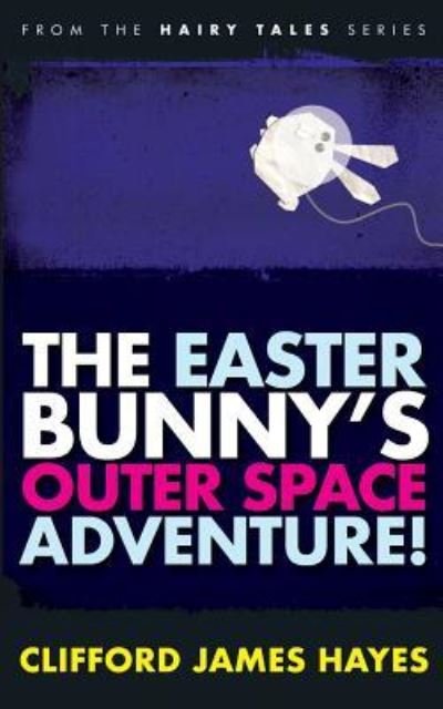 The Easter Bunny's Outer Space Adventure! - Hairy Tales - Clifford James Hayes - Bøger - Createspace Independent Publishing Platf - 9781532755163 - 14. april 2016