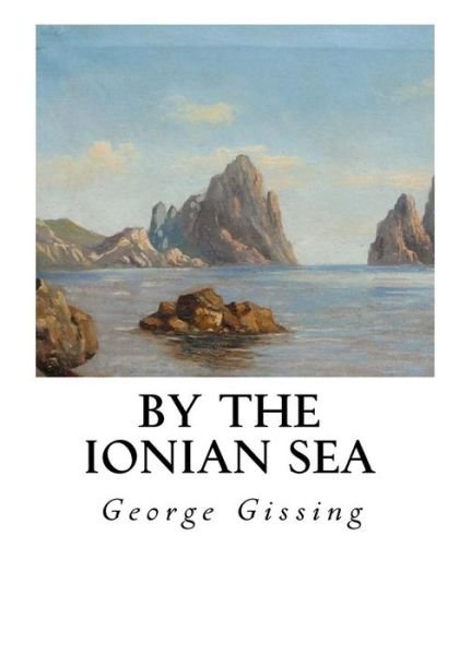 By the Ionian Sea - George Gissing - Livros - Createspace Independent Publishing Platf - 9781534777163 - 20 de junho de 2016