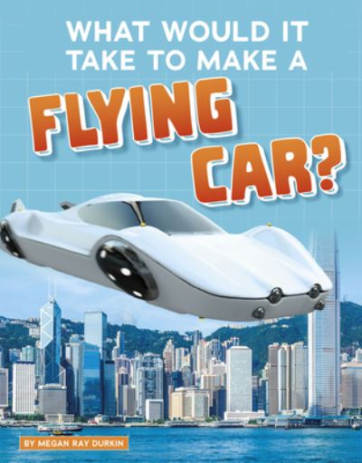 Cover for Megan Ray Durkin · What Would It Take to Make a Flying Car? (Book) (2020)