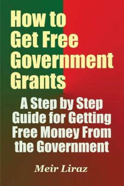 Cover for Meir Liraz · How to Get Free Government Grants - A Step by Step Guide for Getting Free Money From the Government (Paperback Book) (2017)