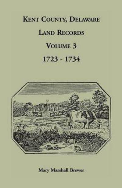 Cover for Mary Marshall Brewer · Kent County, Delaware Land Records, Volume 3: 1723-1734 (Paperback Book) (2013)