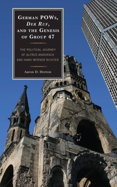 Cover for Aaron D. Horton · German POWs, Der Ruf, and the Genesis of Group 47: The Political Journey of Alfred Andersch and Hans Werner Richter (Hardcover Book) (2013)