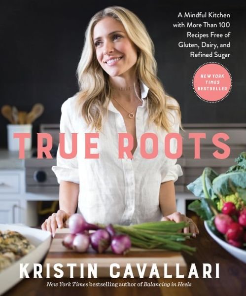 Cover for Kristin Cavallari · True Roots: A Mindful Kitchen with More Than 100 Recipes Free of Gluten, Dairy, and Refined Sugar: A Cookbook (Taschenbuch) (2018)