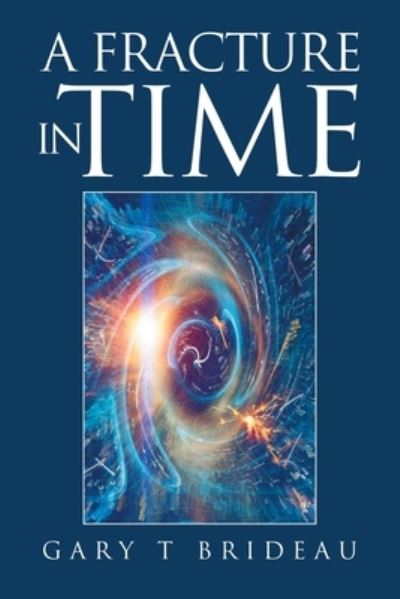 Fracture in Time - Gary T. Brideau - Books - Xlibris Corporation LLC - 9781669839163 - July 21, 2022