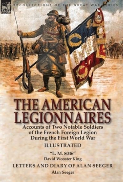 Cover for David Wooster King · The American Legionnaires: Accounts of Two Notable Soldiers of the French Foreign Legion During the First World War-&quot;L. M. 8046&quot; by David Wooster King &amp; Letters and Diary of Alan Seeger by Alan Seeger (Gebundenes Buch) (2017)