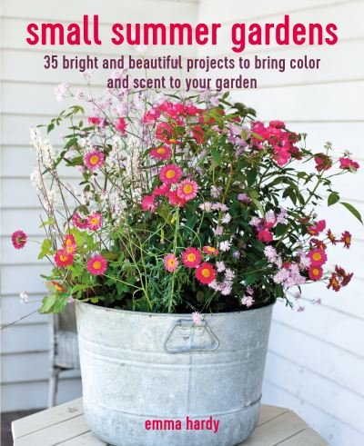 Cover for Emma Hardy · Small Summer Gardens: 35 Bright and Beautiful Projects to Bring Color and Scent to Your Garden (Paperback Book) (2023)