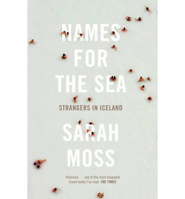 Names for the Sea: Strangers in Iceland - Sarah Moss - Bøger - Granta Books - 9781847084163 - 4. juli 2013