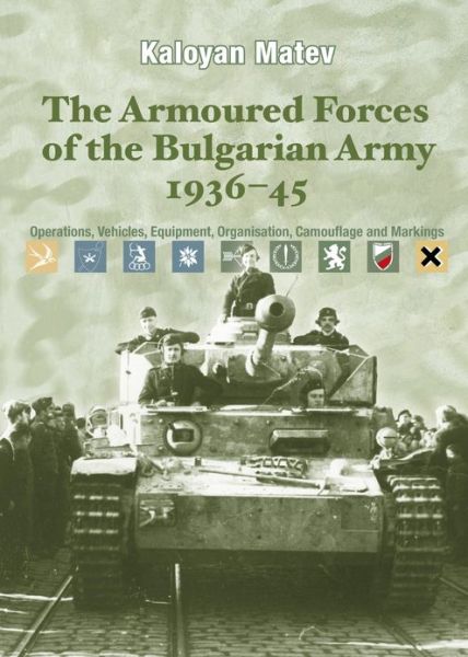 Cover for Kaloyan Matev · The Armoured Forces of the Bulgarian Army 1936-45: Operations, Vehicles, Equipment, Organisation, Camouflage &amp; Markings (Hardcover Book) (2014)