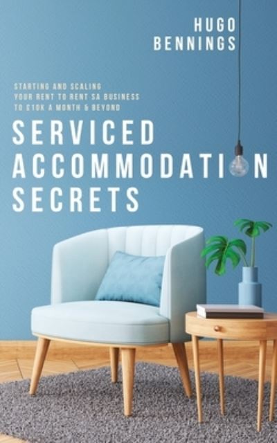 Cover for Hugo Bennings · Serviced Accommodation Secrets : Starting and Scaling Your Rent to Rent SA Business to £10K a Month &amp; Beyond (Pocketbok) (2020)