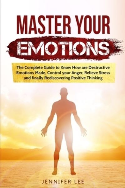 Cover for Jennifer Lee · Master Your Emotions: The Complete Guide to Know How are Destructive Emotions Made, Control your Anger, Relieve Stress and finally Rediscovering Positive Thinking - Emotional Intelligence (Paperback Book) (2020)