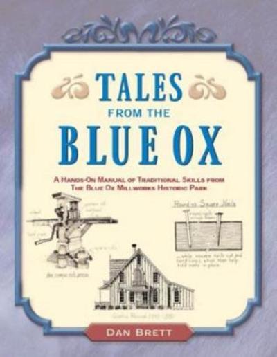 Tales from the Blue Ox: A Hands-On Manual of Traditional Skills from the Blue Ox Millworks Historic Park - Dan Brett - Książki - Astragal Press - 9781931626163 - 1 marca 2004