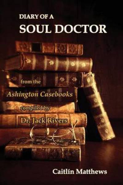 Cover for Caitlin Matthews · Diary of a Soul Doctor: From the Ashington Casebooks Compiled by Dr. Jack Rivers (Book) (2016)