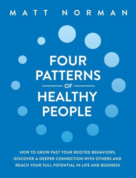 Cover for Matt Norman · Four Patterns of Healthy People: How to Grow Past Your Rooted Behaviors, Discover a Deeper Connection with Others, and Reach Your Full Potential in Life and Business (Hardcover Book) (2020)