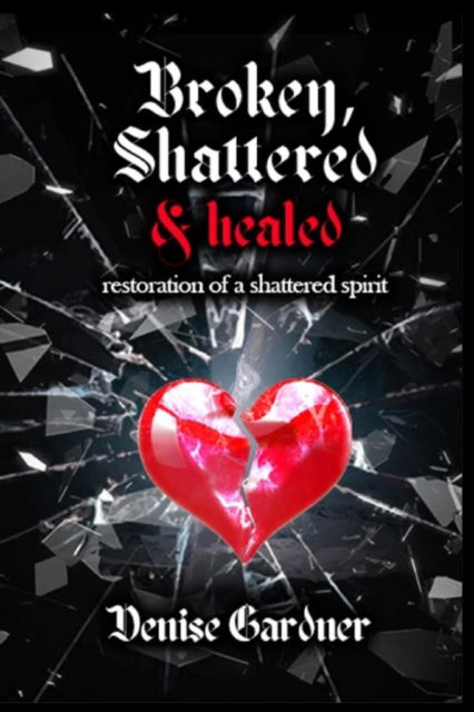 Cover for Denise Gardner · Broken, Shattered &amp; Healed Restoration of a Shattered Spirit (Paperback Book) (2021)