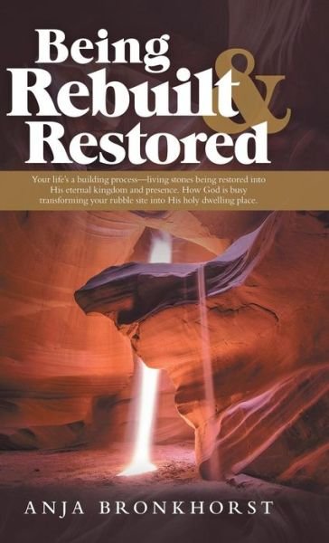 Being Rebuilt & Restored - Anja Bronkhorst - Bücher - WestBow Press - 9781973657163 - 8. April 2019