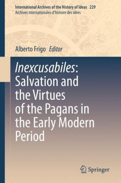 Cover for Inexcusabiles · Inexcusabiles: Salvation and the Virtues of the Pagans in the Early Modern Period - International Archives of the History of Ideas / Archives Internationales d'Histoire des Idees (Hardcover bog) [1st ed. 2020 edition] (2020)