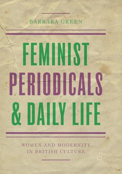 Cover for Barbara Green · Feminist Periodicals and Daily Life: Women and Modernity in British Culture (Paperback Book) [Softcover reprint of the original 1st ed. 2017 edition] (2018)