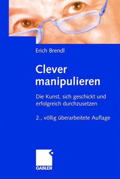 Cover for Erich Brendl · Clever manipulieren: Die Kunst, sich geschickt und erfolgreich durchzusetzen (Hardcover Book) [German, 2., Völlig Überarb. Aufl. 2004 edition] (2004)