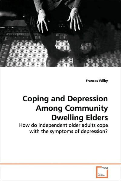 Cover for Frances Wilby · Coping and Depression Among Community Dwelling Elders: How Do Independent Older Adults Cope with the Symptoms of Depression? (Paperback Book) (2009)