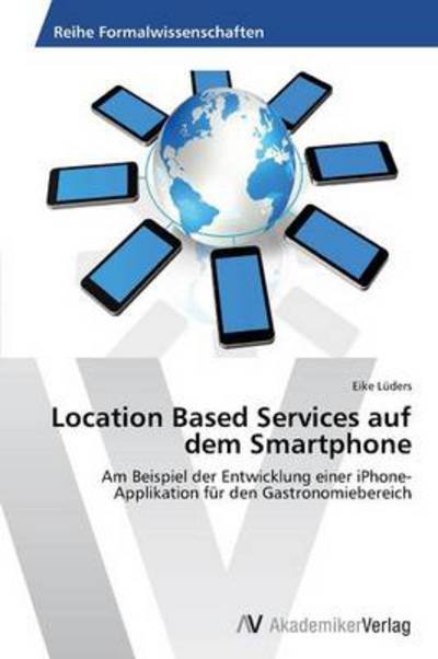 Cover for Eike Lüders · Location Based Services Auf Dem Smartphone: Am Beispiel Der Entwicklung Einer Iphone-applikation Für den Gastronomiebereich (Paperback Book) [German edition] (2013)