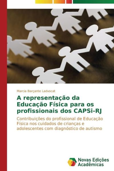 Cover for Marcia Barçante Ladvocat · A Representação Da Educação Física Para Os Profissionais Dos Capsi-rj: Contribuições Do Profissional De Educação Física Nos Cuidados De Crianças E ... Diagnóstico De Autismo (Paperback Book) [Portuguese edition] (2014)