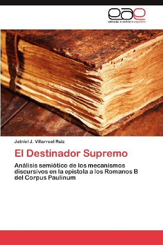 Cover for Jatniel J. Villarroel Ruiz · El Destinador Supremo: Análisis Semiótico De Los Mecanismos Discursivos en La Epístola a Los Romanos B Del Corpus Paulinum (Paperback Book) [Spanish edition] (2012)