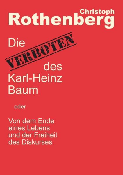 Cover for Christoph Rothenberg · Die Verboten des Karl-Heinz Baum: Von dem Ende eines Lebens und der Freiheit des Diskurses (Paperback Book) (2018)