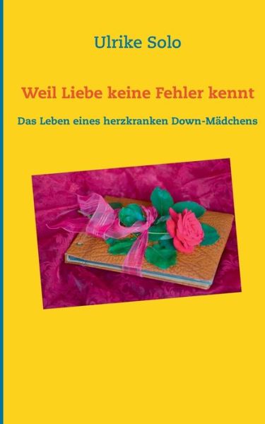 Cover for Ulrike Solo · Weil Liebe keine Fehler kennt: Das Leben eines herzkranken Down-Madchens (Paperback Book) (2019)