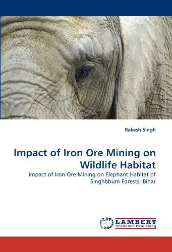 Cover for Rakesh Singh · Impact of Iron Ore Mining on Wildlife Habitat: Impact of Iron Ore Mining on Elephant Habitat of Singhbhum Forests, Bihar (Paperback Book) (2010)