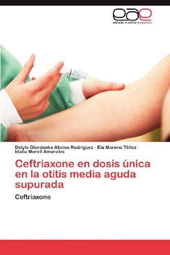 Cover for Idalia Morell Amarales · Ceftriaxone en Dosis Única en La Otitis Media Aguda Supurada (Paperback Book) [Spanish edition] (2012)