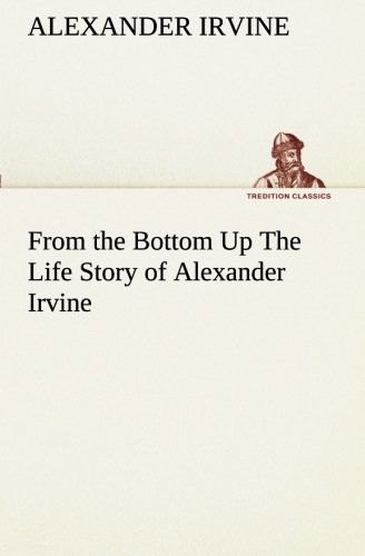 Cover for Alexander Irvine · From the Bottom Up the Life Story of Alexander Irvine (Tredition Classics) (Taschenbuch) (2013)