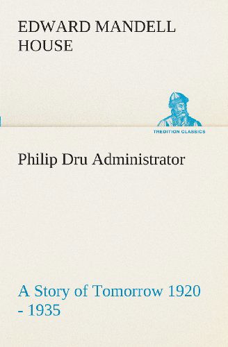 Philip Dru Administrator : a Story of Tomorrow 1920 - 1935 (Tredition Classics) - Edward Mandell House - Książki - tredition - 9783849509163 - 18 lutego 2013